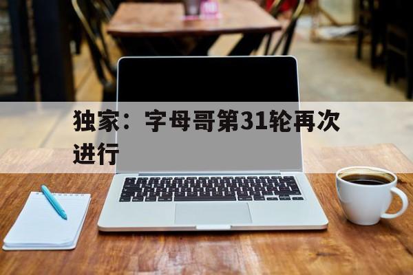 包含独家：字母哥第31轮再次进行的词条